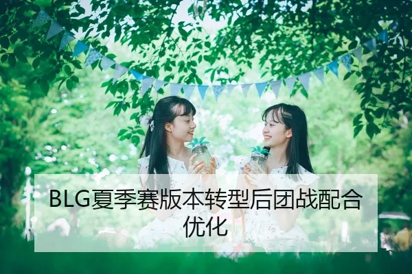 BLG夏季赛版本转型后团战配合优化