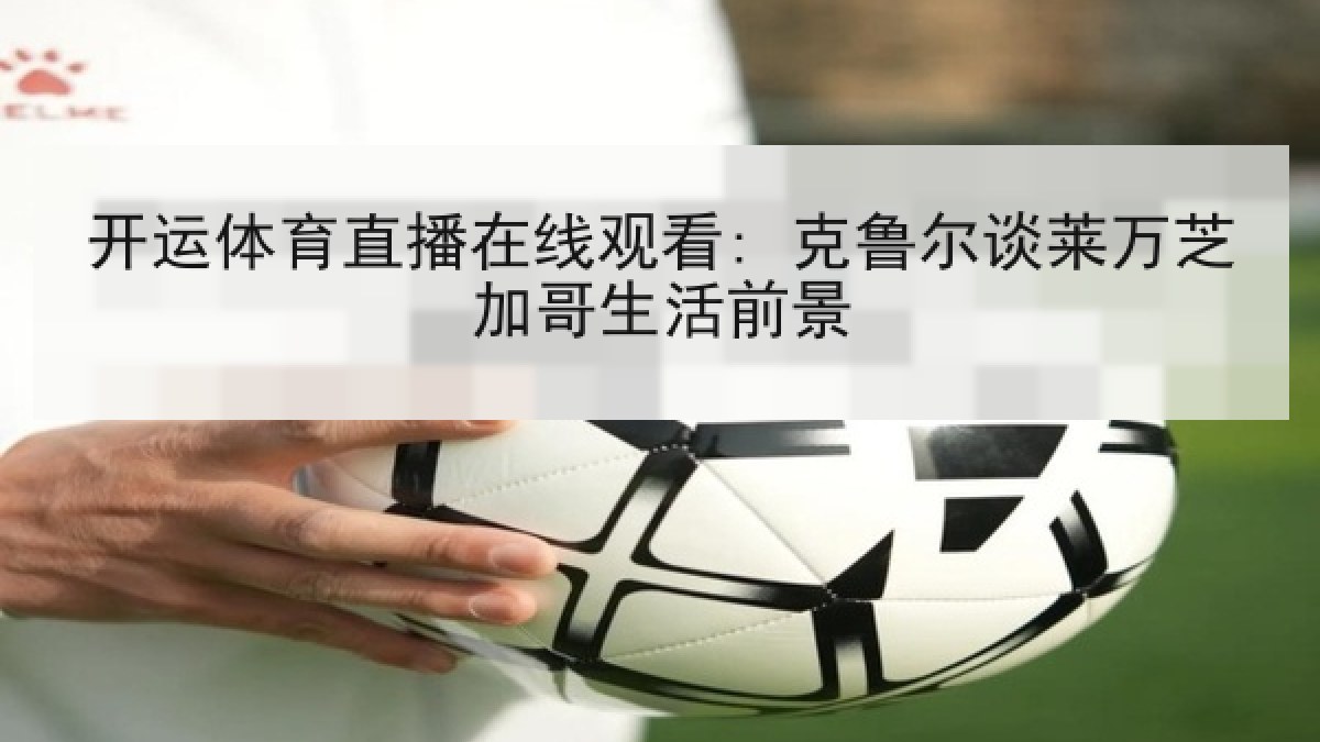 开运体育直播在线观看: 克鲁尔谈莱万芝加哥生活前景 开运体育直播在线观看: 克鲁尔谈莱万芝加哥生活前景