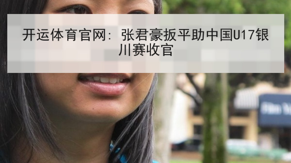 开运体育官网: 张君豪扳平助中国U17银川赛收官