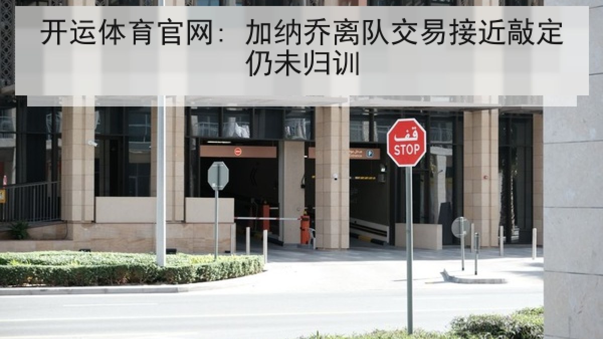 开运体育官网: 加纳乔离队交易接近敲定仍未归训 开运体育官网: 加纳乔离队交易接近敲定仍未归训