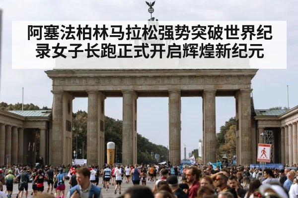 阿塞法柏林马拉松强势突破世界纪录女子长跑正式开启辉煌新纪元