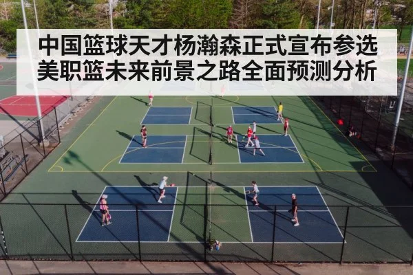 中国篮球天才杨瀚森正式宣布参选美职篮未来前景之路全面预测分析