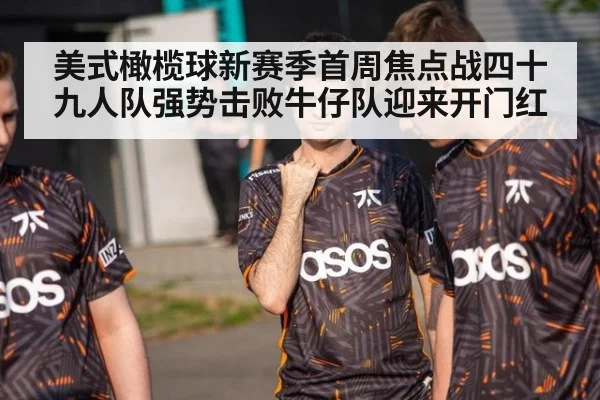 美式橄榄球新赛季首周焦点战四十九人队强势击败牛仔队迎来开门红