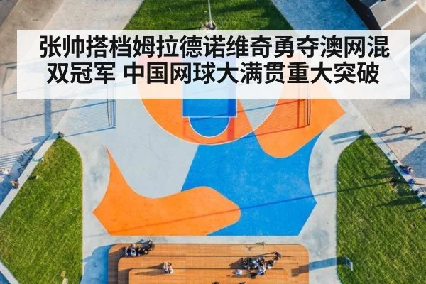 张帅搭档姆拉德诺维奇勇夺澳网混双冠军 中国网球大满贯重大突破