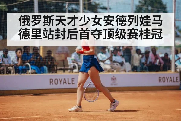 俄罗斯天才少女安德列娃马德里站封后首夺顶级赛桂冠